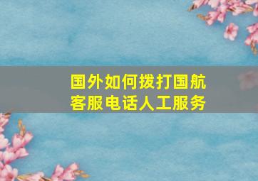 国外如何拨打国航客服电话人工服务