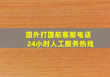 国外打国航客服电话24小时人工服务热线