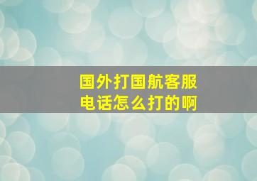 国外打国航客服电话怎么打的啊