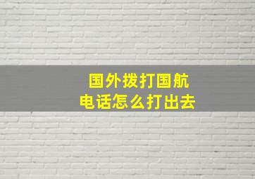 国外拨打国航电话怎么打出去