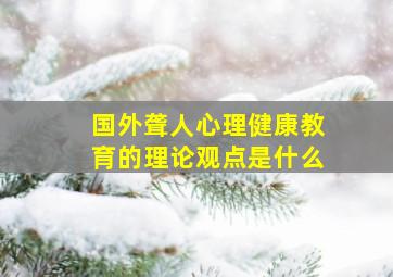 国外聋人心理健康教育的理论观点是什么