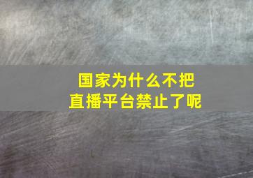 国家为什么不把直播平台禁止了呢