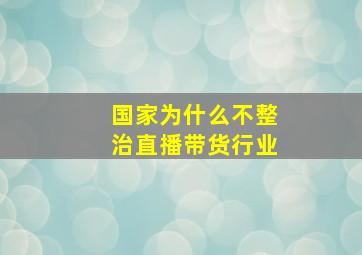 国家为什么不整治直播带货行业