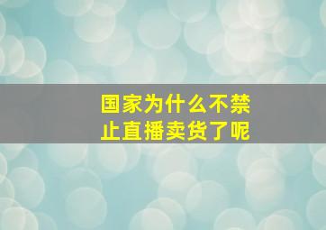 国家为什么不禁止直播卖货了呢