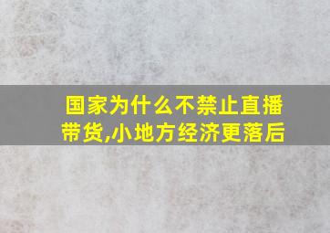 国家为什么不禁止直播带货,小地方经济更落后