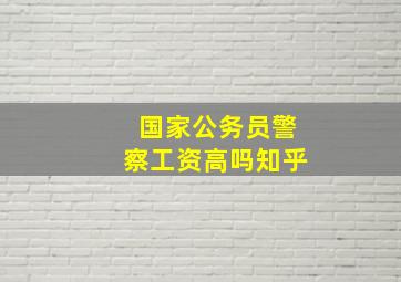 国家公务员警察工资高吗知乎