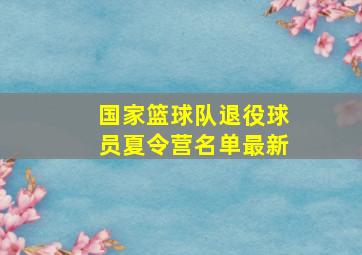 国家篮球队退役球员夏令营名单最新