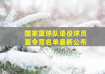 国家篮球队退役球员夏令营名单最新公布