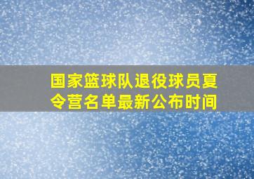 国家篮球队退役球员夏令营名单最新公布时间