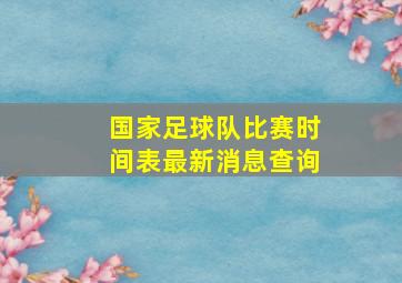 国家足球队比赛时间表最新消息查询