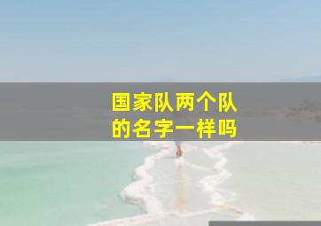 国家队两个队的名字一样吗