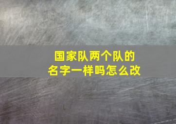 国家队两个队的名字一样吗怎么改