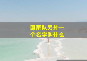 国家队另外一个名字叫什么