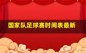 国家队足球赛时间表最新