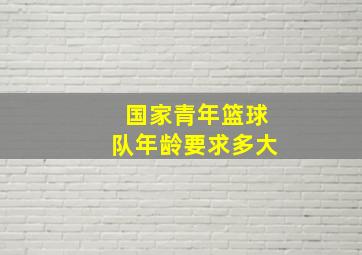 国家青年篮球队年龄要求多大