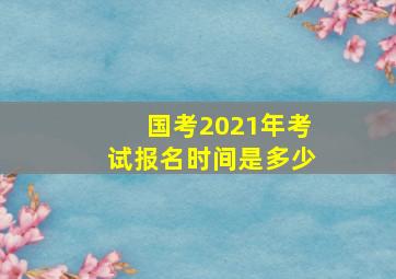 国考2021年考试报名时间是多少