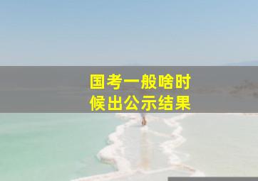 国考一般啥时候出公示结果