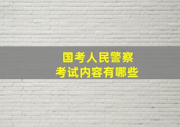 国考人民警察考试内容有哪些