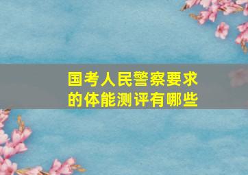 国考人民警察要求的体能测评有哪些