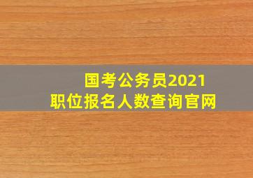 国考公务员2021职位报名人数查询官网