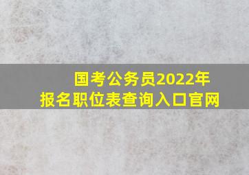 国考公务员2022年报名职位表查询入口官网