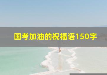 国考加油的祝福语150字