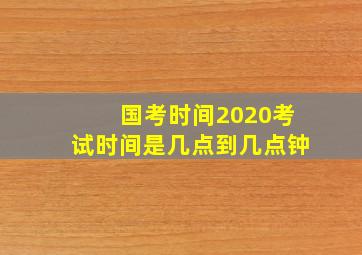 国考时间2020考试时间是几点到几点钟