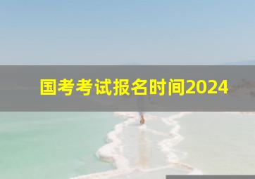 国考考试报名时间2024