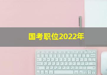 国考职位2022年