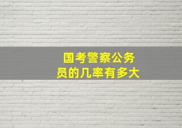 国考警察公务员的几率有多大