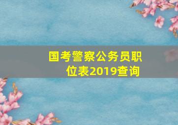 国考警察公务员职位表2019查询