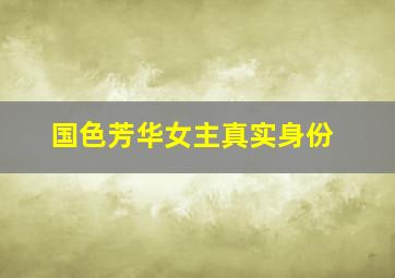 国色芳华女主真实身份