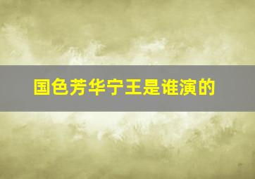 国色芳华宁王是谁演的