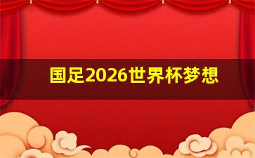 国足2026世界杯梦想