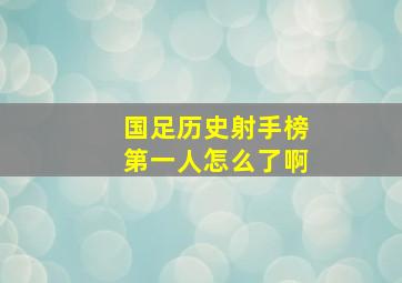 国足历史射手榜第一人怎么了啊