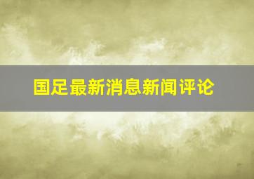 国足最新消息新闻评论