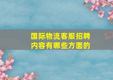 国际物流客服招聘内容有哪些方面的