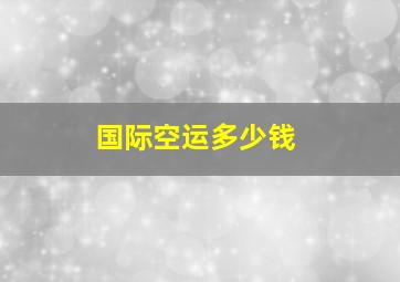 国际空运多少钱