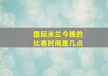 国际米兰今晚的比赛时间是几点