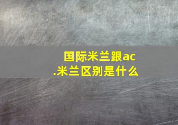 国际米兰跟ac.米兰区别是什么