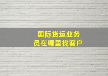 国际货运业务员在哪里找客户