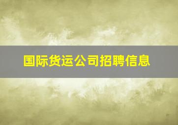 国际货运公司招聘信息