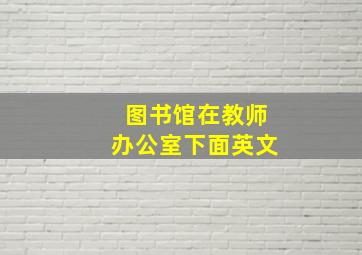 图书馆在教师办公室下面英文