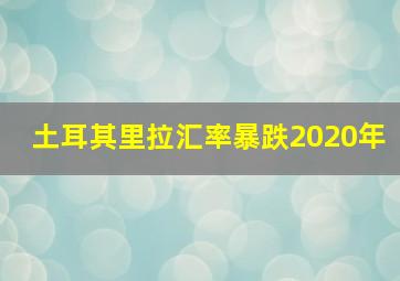 土耳其里拉汇率暴跌2020年