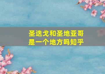 圣迭戈和圣地亚哥是一个地方吗知乎