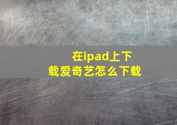 在ipad上下载爱奇艺怎么下载