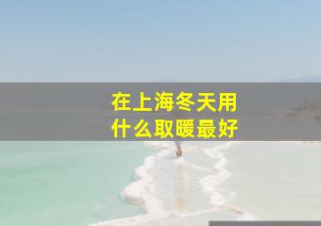 在上海冬天用什么取暖最好