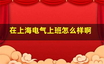 在上海电气上班怎么样啊