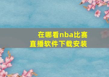 在哪看nba比赛直播软件下载安装