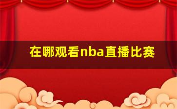 在哪观看nba直播比赛